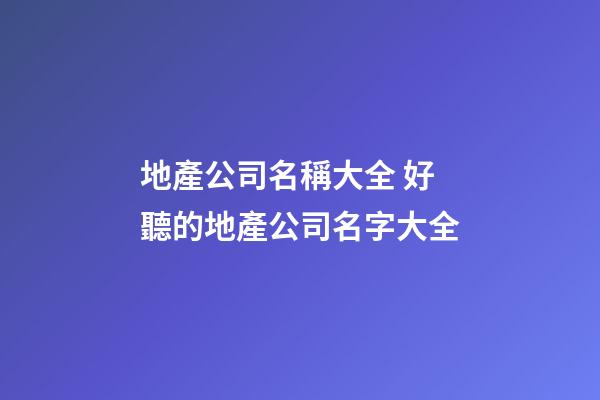 地產公司名稱大全 好聽的地產公司名字大全-第1張-公司起名-玄機派